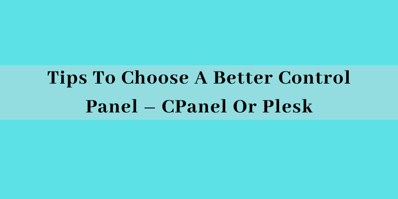 Tips To Choose A Better Control Panel – CPanel Or Plesk