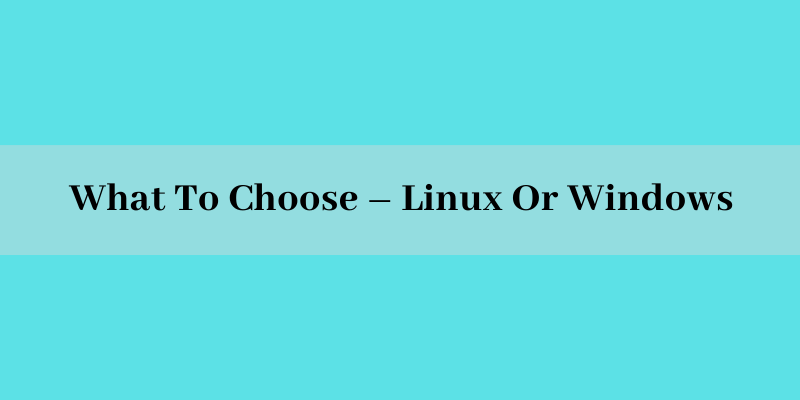 What To Choose – Linux Or Windows